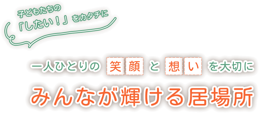 一人ひとりの笑顔・想いを大切にみんなが輝ける居場所 子どもたちの「したい！」をカタチに